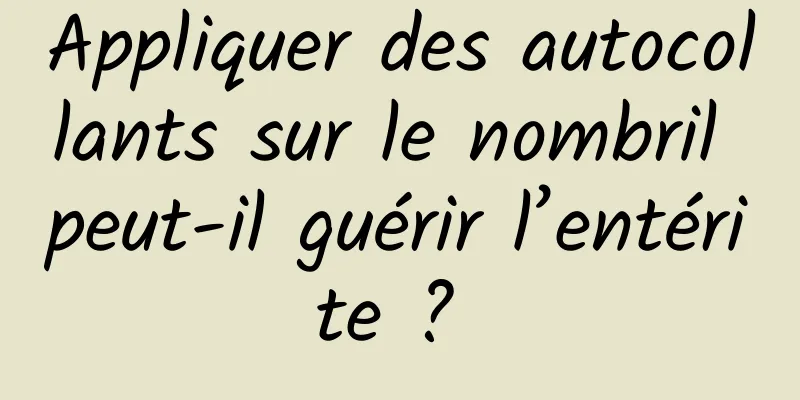 Appliquer des autocollants sur le nombril peut-il guérir l’entérite ? 