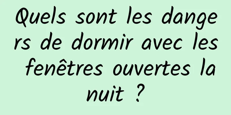 Quels sont les dangers de dormir avec les fenêtres ouvertes la nuit ? 
