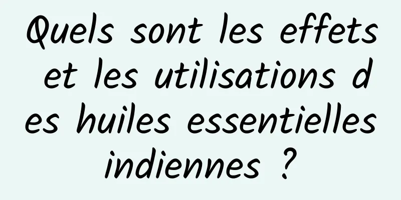 Quels sont les effets et les utilisations des huiles essentielles indiennes ? 