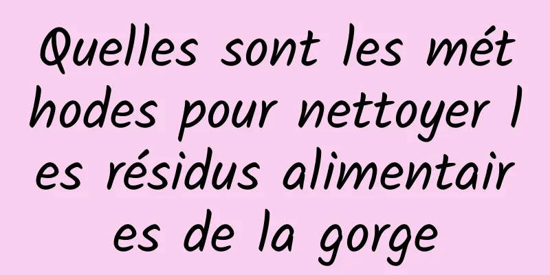 Quelles sont les méthodes pour nettoyer les résidus alimentaires de la gorge