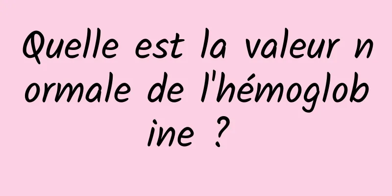 Quelle est la valeur normale de l'hémoglobine ? 