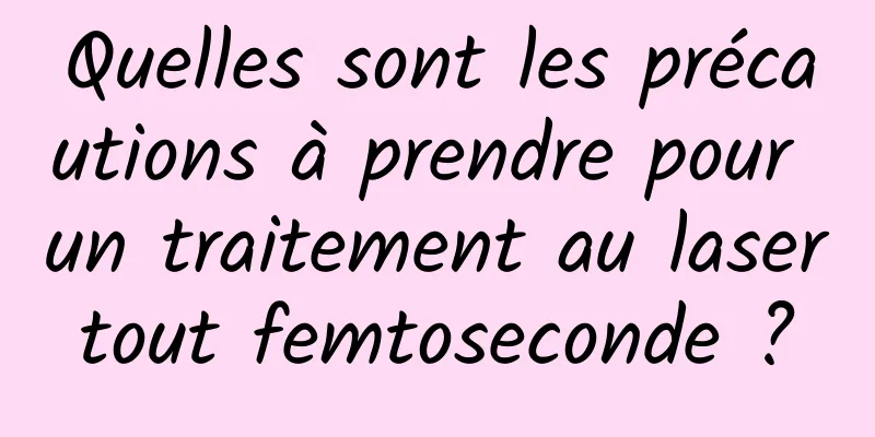 Quelles sont les précautions à prendre pour un traitement au laser tout femtoseconde ? 