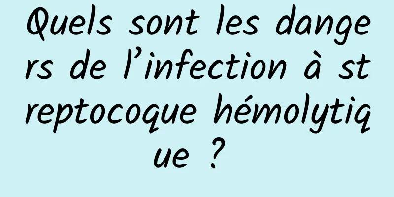 Quels sont les dangers de l’infection à streptocoque hémolytique ? 