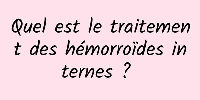 Quel est le traitement des hémorroïdes internes ? 