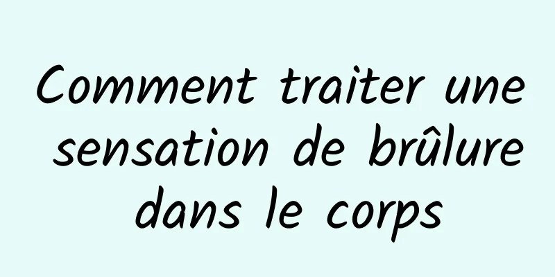 Comment traiter une sensation de brûlure dans le corps