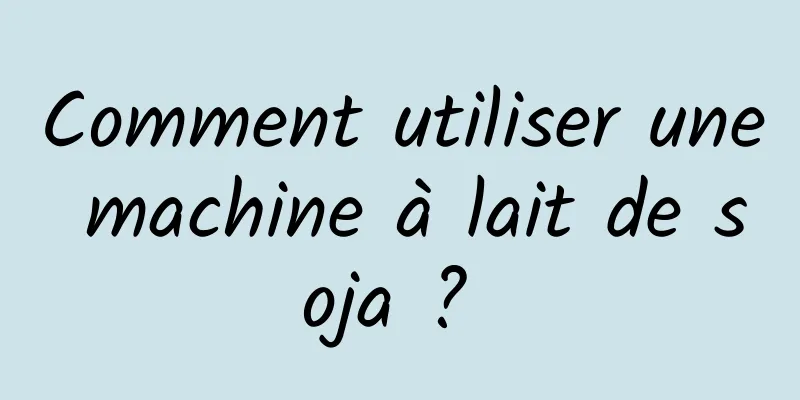Comment utiliser une machine à lait de soja ? 