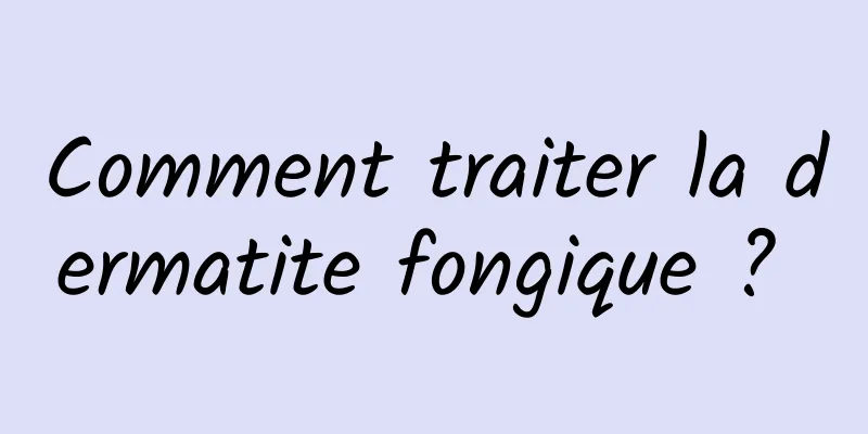 Comment traiter la dermatite fongique ? 