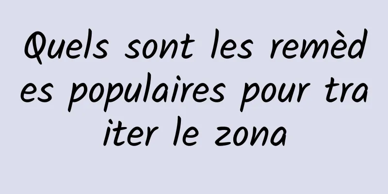 Quels sont les remèdes populaires pour traiter le zona