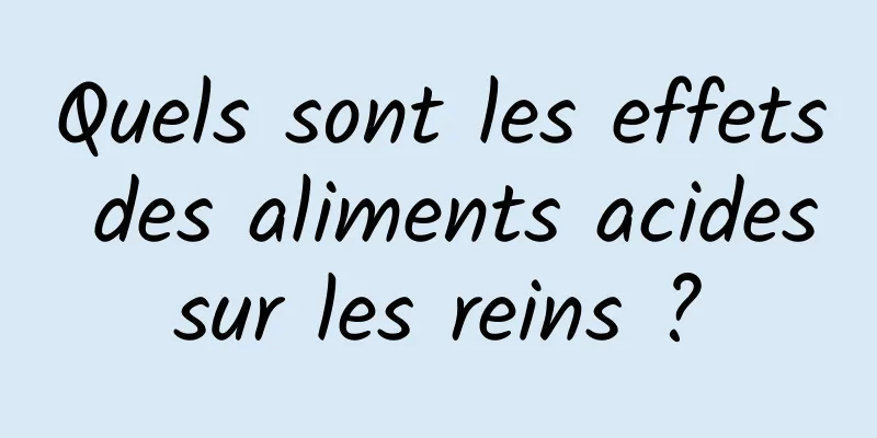 Quels sont les effets des aliments acides sur les reins ? 