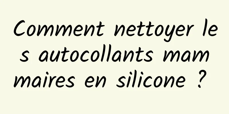 Comment nettoyer les autocollants mammaires en silicone ? 