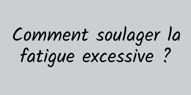 Comment soulager la fatigue excessive ? 