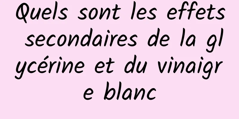 Quels sont les effets secondaires de la glycérine et du vinaigre blanc