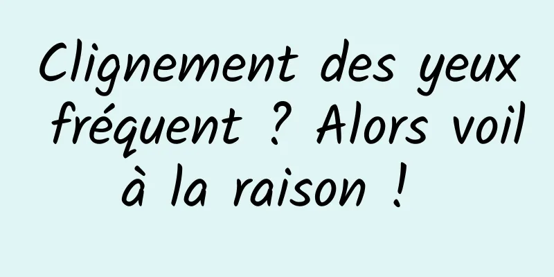Clignement des yeux fréquent ? Alors voilà la raison ! 