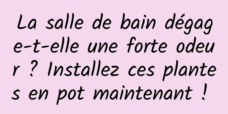 La salle de bain dégage-t-elle une forte odeur ? Installez ces plantes en pot maintenant ! 