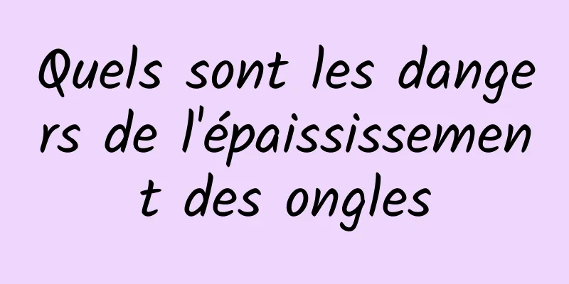 Quels sont les dangers de l'épaississement des ongles