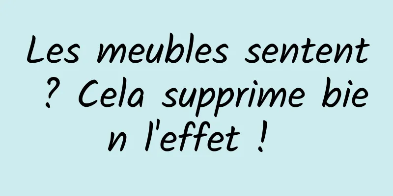 Les meubles sentent ? Cela supprime bien l'effet ! 