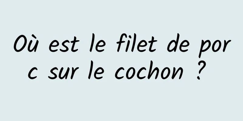 Où est le filet de porc sur le cochon ? 