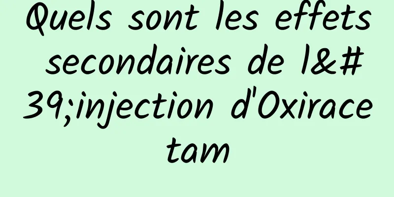 Quels sont les effets secondaires de l'injection d'Oxiracetam