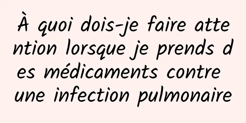 À quoi dois-je faire attention lorsque je prends des médicaments contre une infection pulmonaire