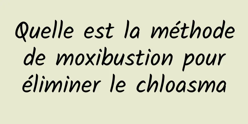 Quelle est la méthode de moxibustion pour éliminer le chloasma