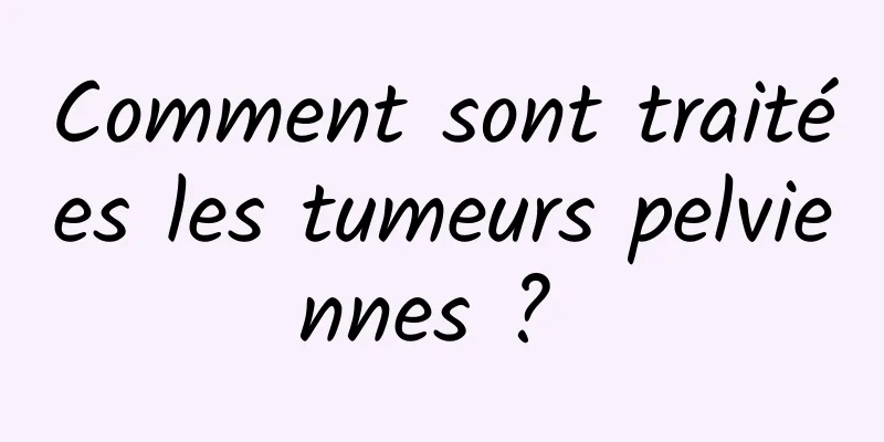 Comment sont traitées les tumeurs pelviennes ? 
