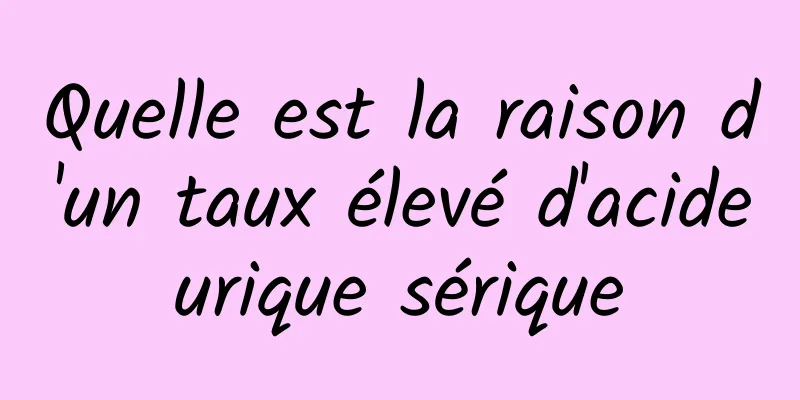 Quelle est la raison d'un taux élevé d'acide urique sérique 