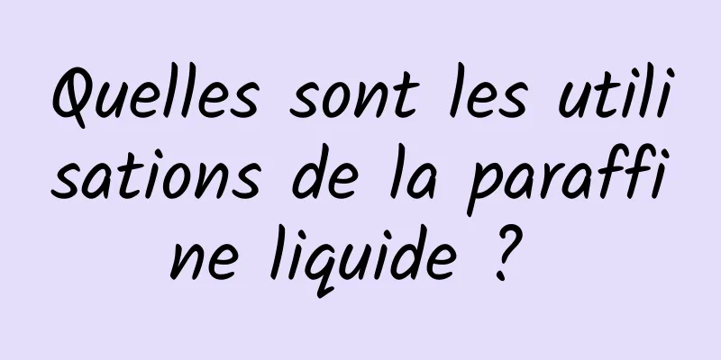 Quelles sont les utilisations de la paraffine liquide ? 