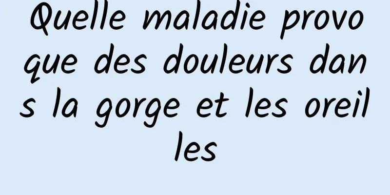 Quelle maladie provoque des douleurs dans la gorge et les oreilles