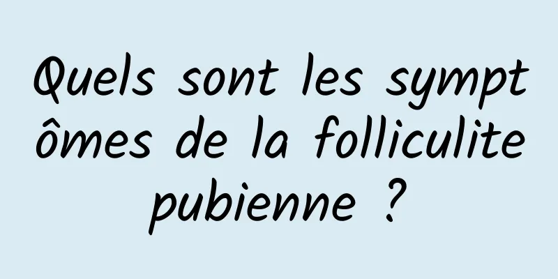 Quels sont les symptômes de la folliculite pubienne ? 