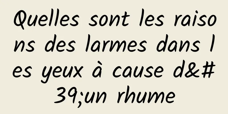 Quelles sont les raisons des larmes dans les yeux à cause d'un rhume