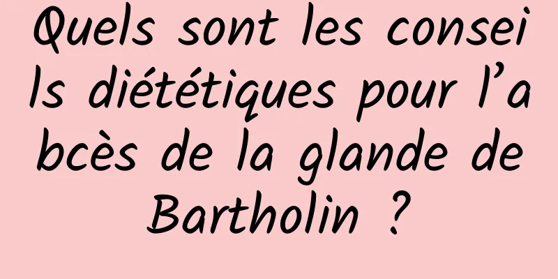 Quels sont les conseils diététiques pour l’abcès de la glande de Bartholin ? 