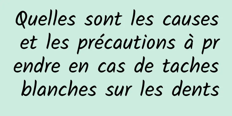 Quelles sont les causes et les précautions à prendre en cas de taches blanches sur les dents
