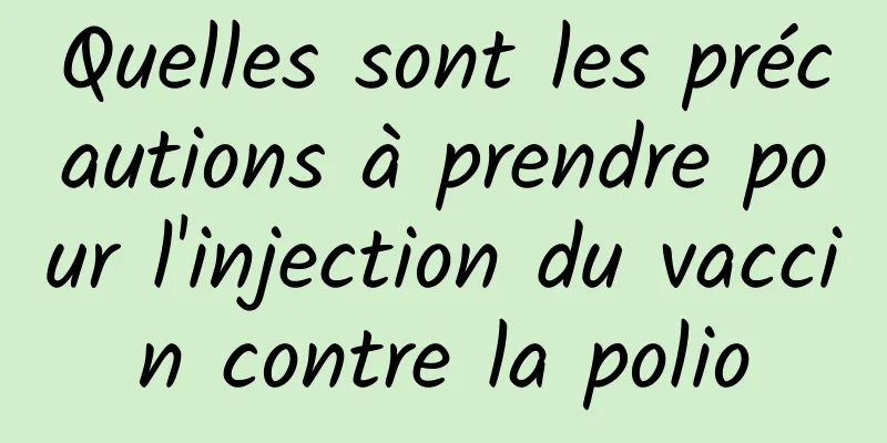 Quelles sont les précautions à prendre pour l'injection du vaccin contre la polio