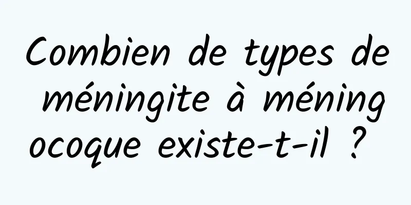 Combien de types de méningite à méningocoque existe-t-il ? 