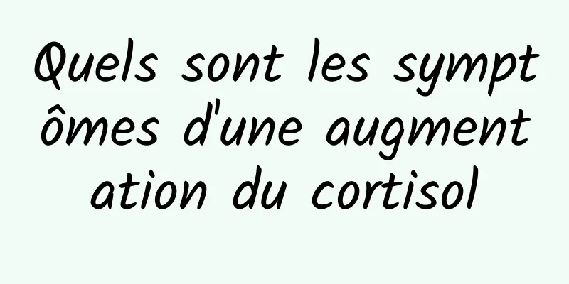 Quels sont les symptômes d'une augmentation du cortisol