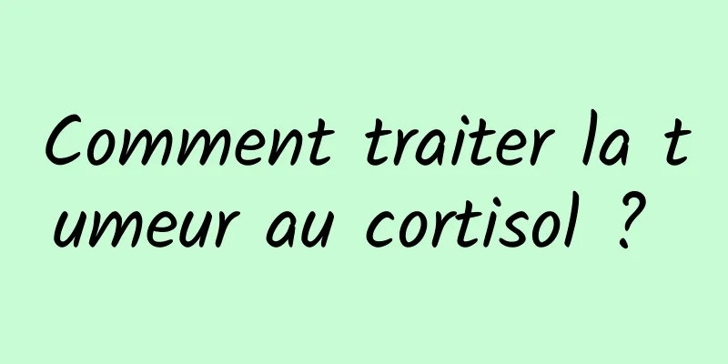 Comment traiter la tumeur au cortisol ? 