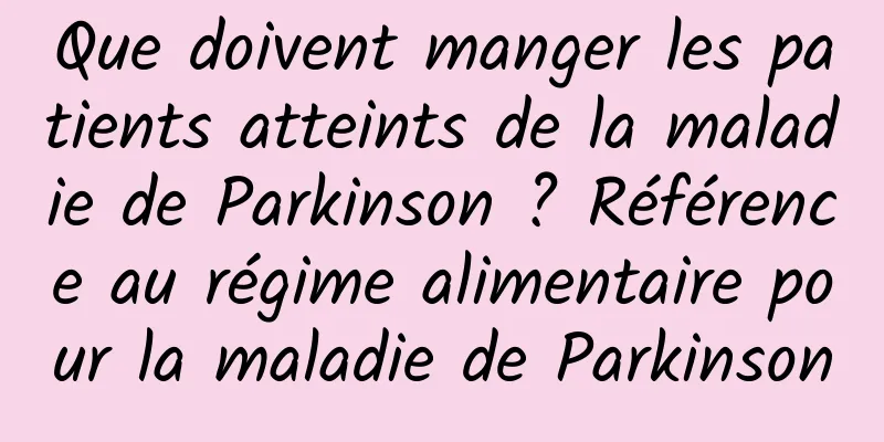 Que doivent manger les patients atteints de la maladie de Parkinson ? Référence au régime alimentaire pour la maladie de Parkinson
