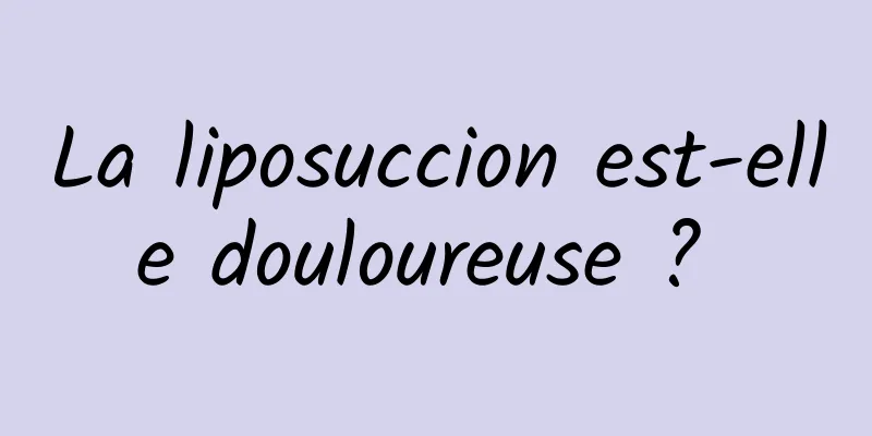La liposuccion est-elle douloureuse ? 