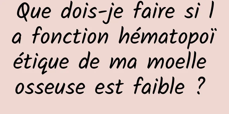 Que dois-je faire si la fonction hématopoïétique de ma moelle osseuse est faible ? 