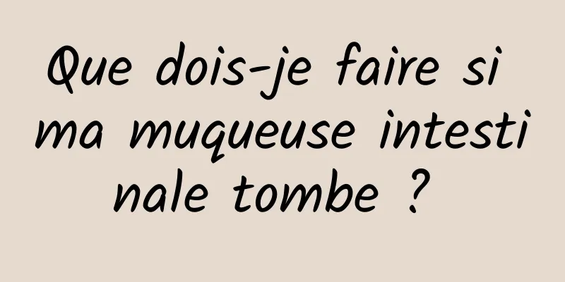Que dois-je faire si ma muqueuse intestinale tombe ? 
