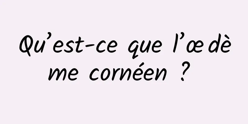 Qu’est-ce que l’œdème cornéen ? 