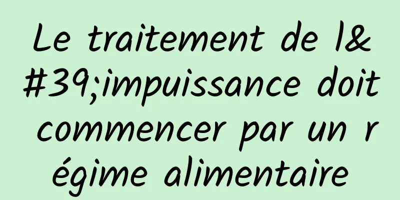 Le traitement de l'impuissance doit commencer par un régime alimentaire
