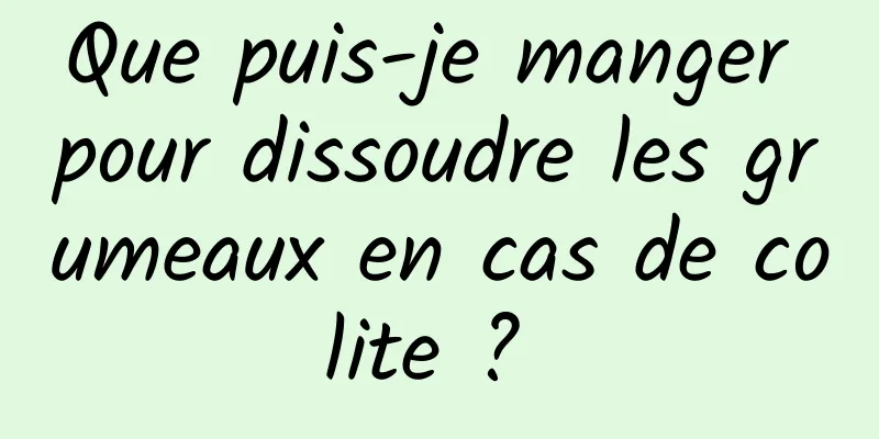 Que puis-je manger pour dissoudre les grumeaux en cas de colite ? 