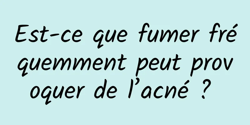 Est-ce que fumer fréquemment peut provoquer de l’acné ? 