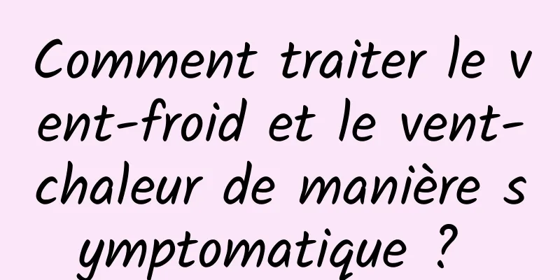 Comment traiter le vent-froid et le vent-chaleur de manière symptomatique ? 