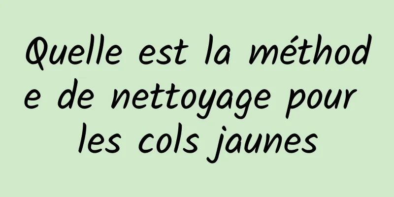 Quelle est la méthode de nettoyage pour les cols jaunes