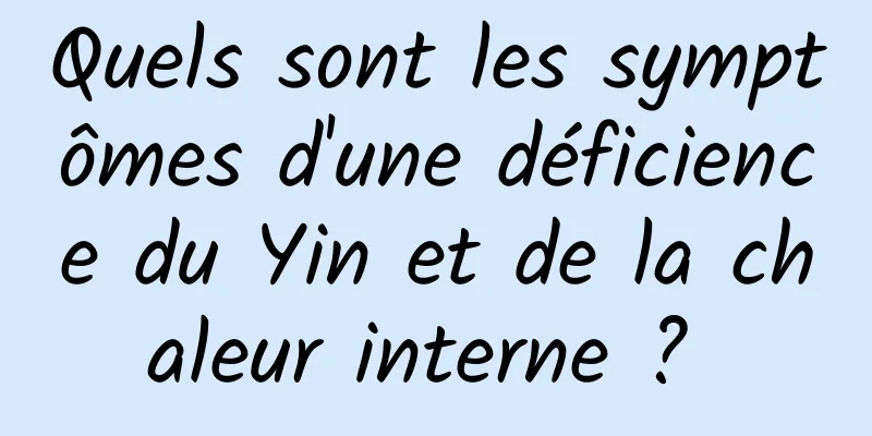 Quels sont les symptômes d'une déficience du Yin et de la chaleur interne ? 
