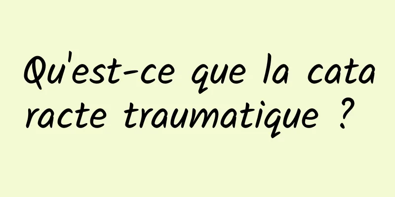 Qu'est-ce que la cataracte traumatique ? 