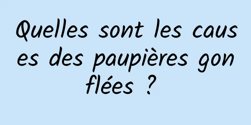 Quelles sont les causes des paupières gonflées ? 