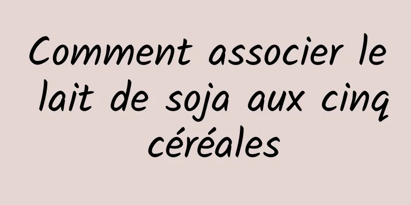 Comment associer le lait de soja aux cinq céréales